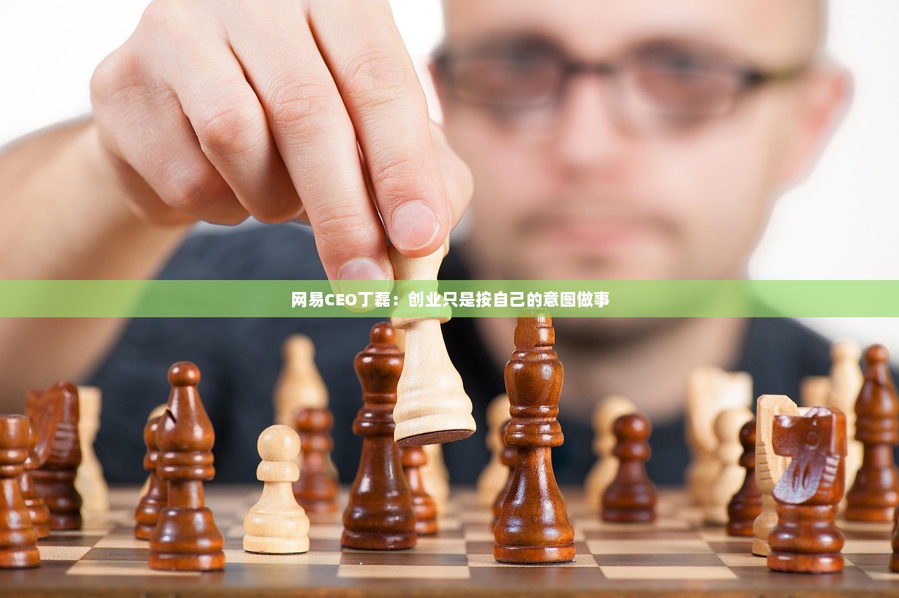 网易CEO丁磊：创业只是按自己的意图做事