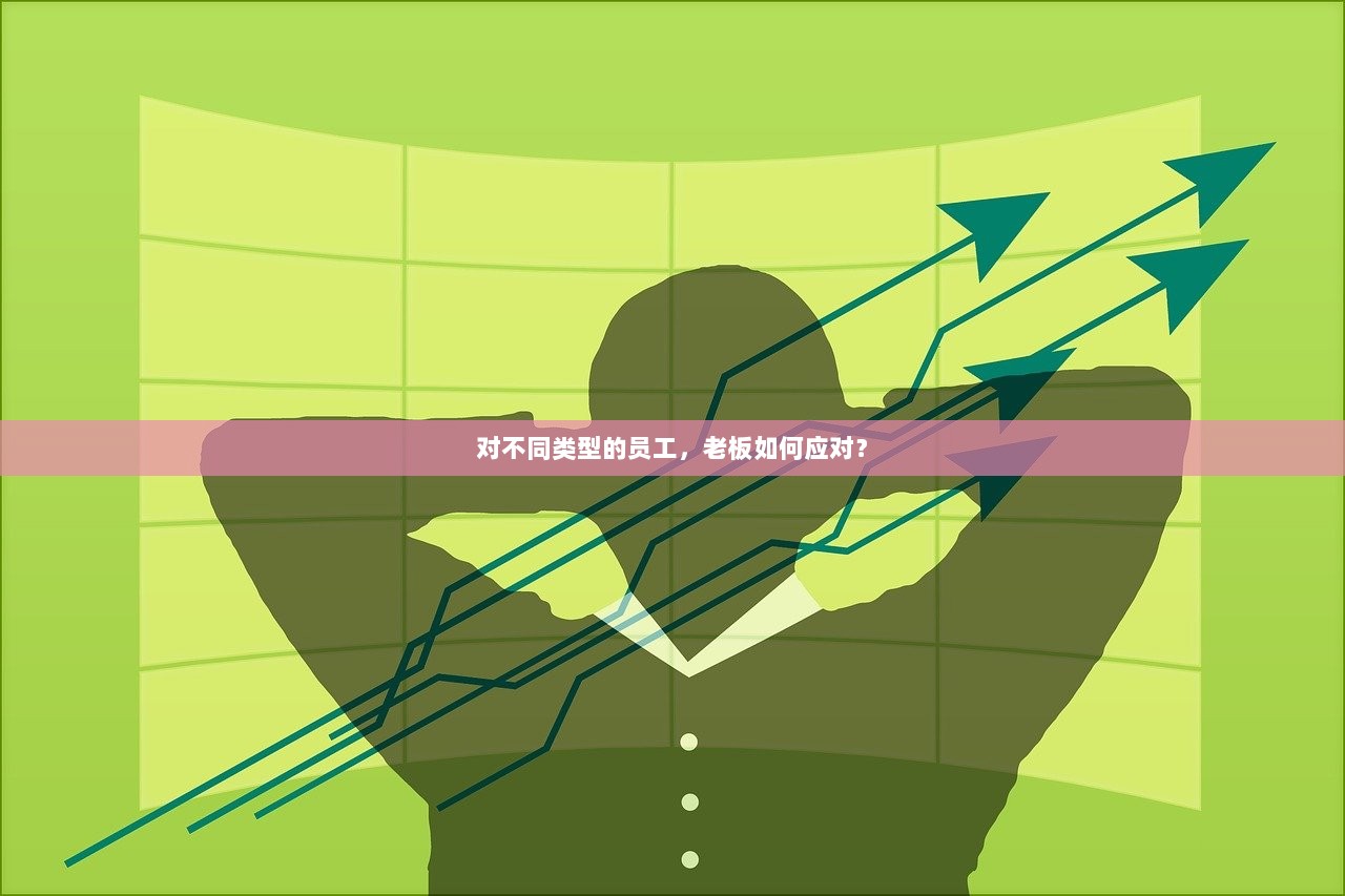 对不同类型的员工，老板如何应对？