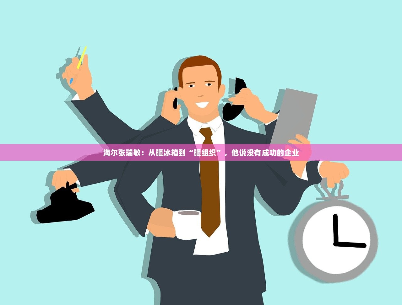 海尔张瑞敏：从砸冰箱到“砸组织”，他说没有成功的企业