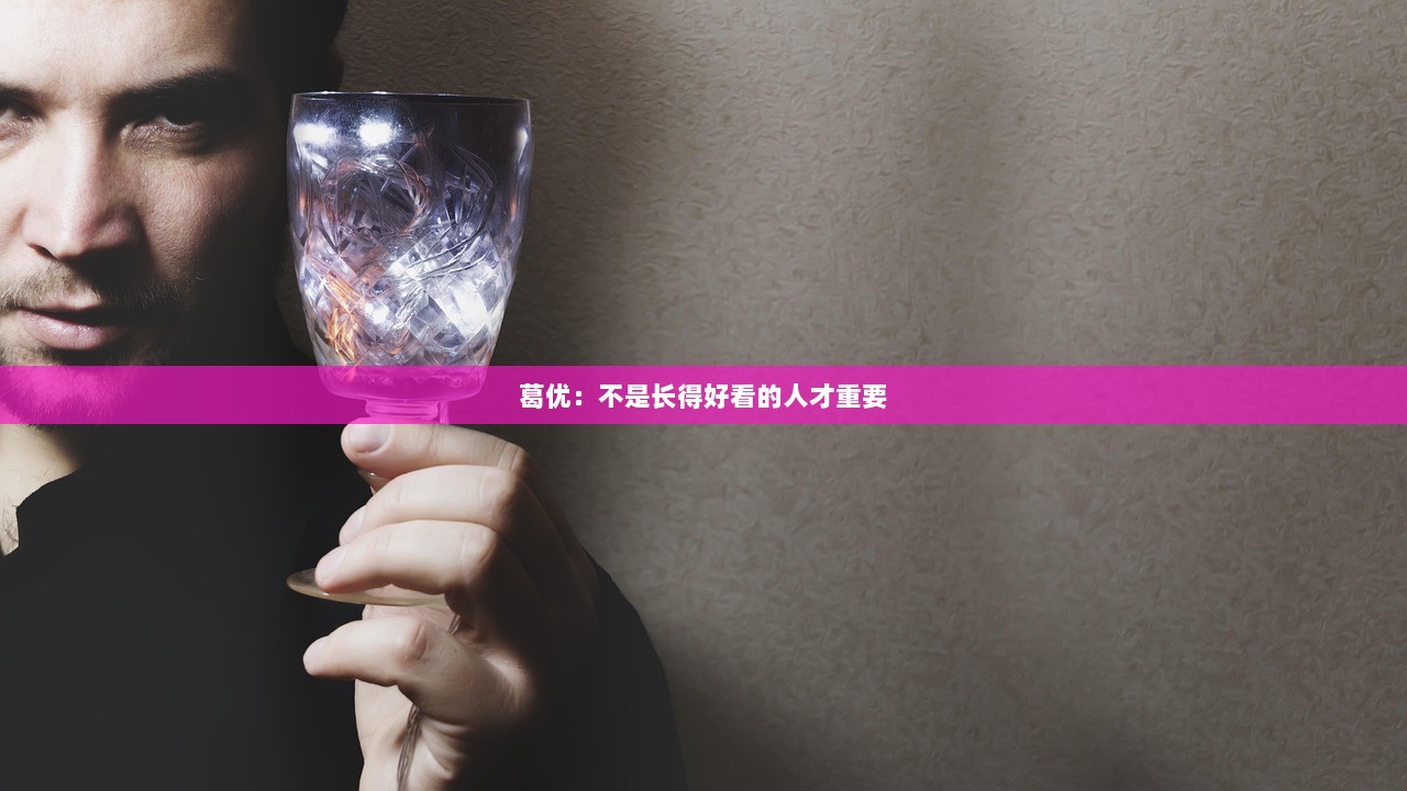 葛优：不是长得好看的人才重要