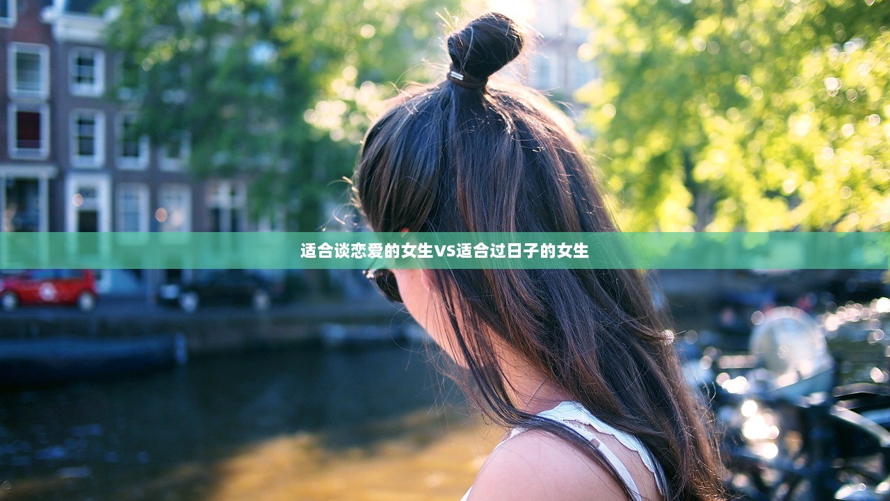 适合谈恋爱的女生VS适合过日子的女生  第1张