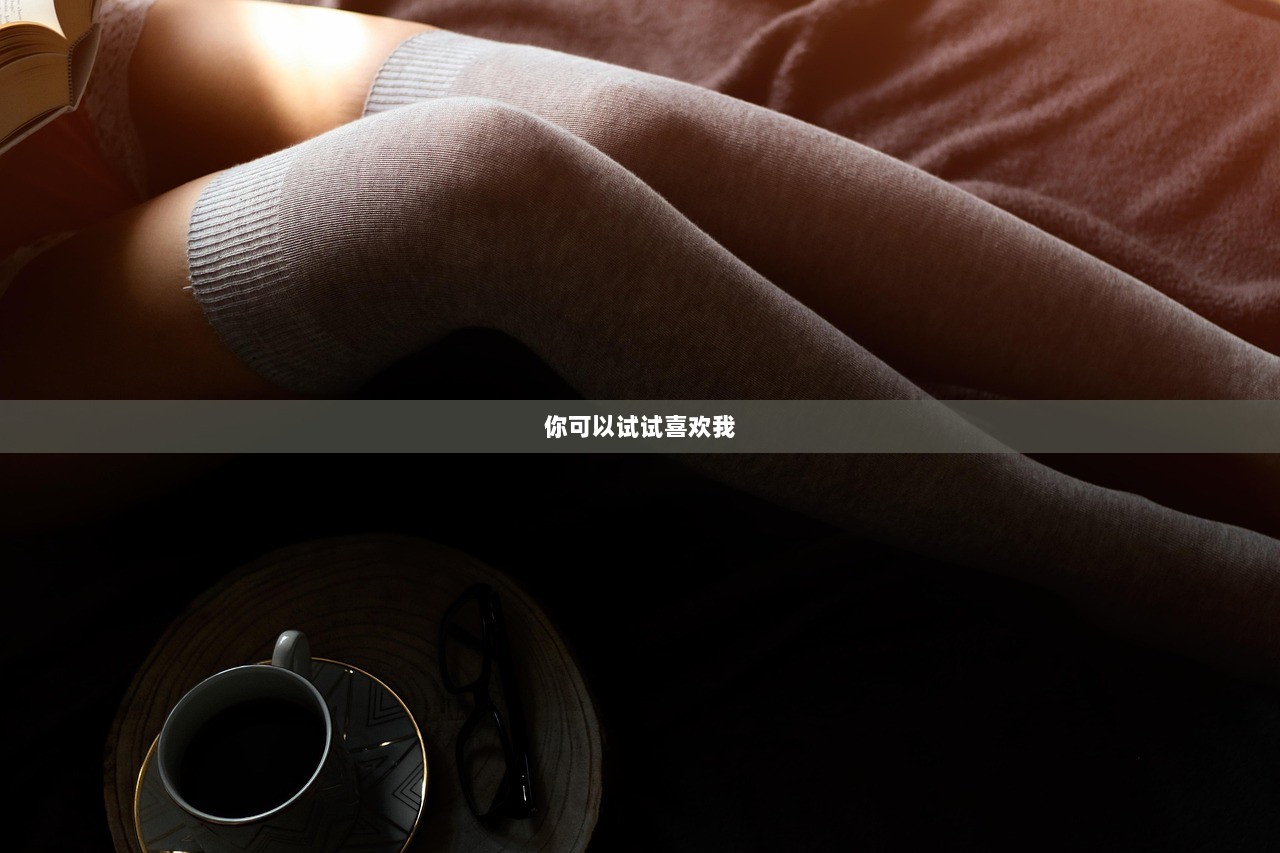 你可以试试喜欢我