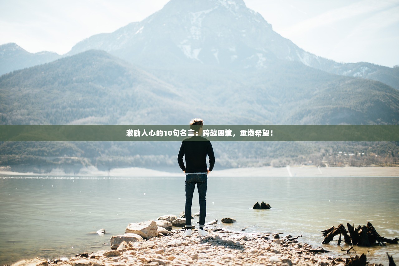 激励人心的10句名言：跨越困境，重燃希望！
